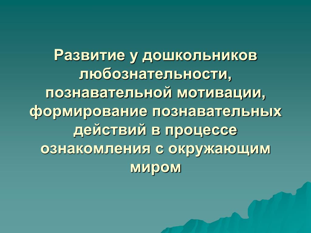 Мотивация познавательной деятельности. Развитие любознательности. Формирование познавательной мотивации. Развитие для презентации. Алгоритм развития любознательности.