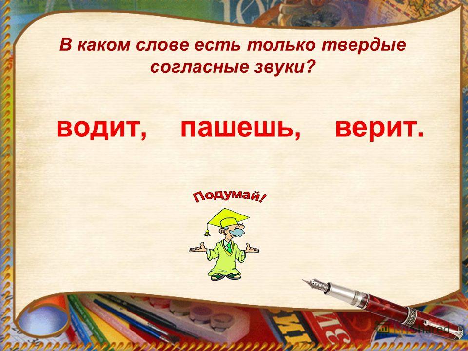 Есть слово тверже. В каком слове есть только Твердые согласные звуки. В каких словах есть только Твердые согласные. В каких словах только Твердые согласные звуки. Согласные Твердые звуки в слове водит.