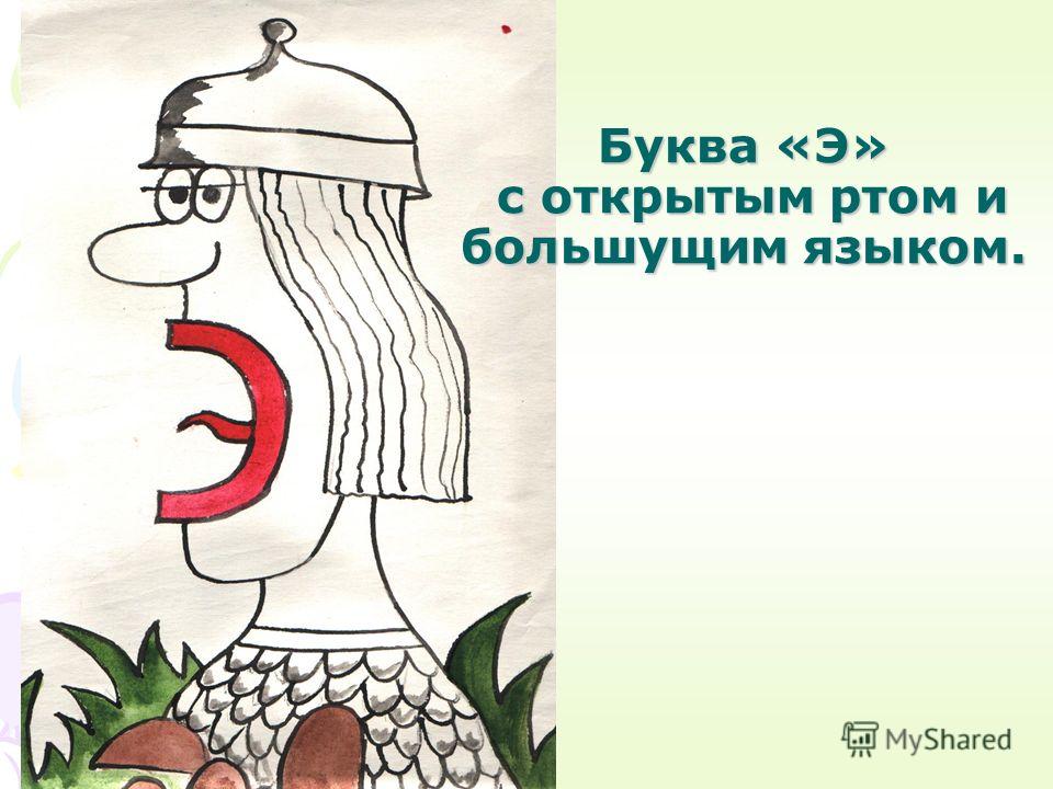 Буква э это. Образ буквы э. Буква э с открытым ртом и большущим языком. На что похожа буква э. Буква ээ для дошкольников.