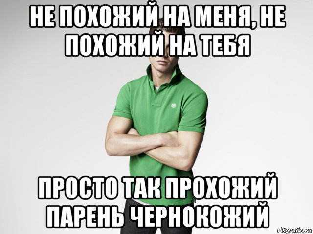 Совсем не похож. Не похожий на меня не похожий на тебя. Не похожий на тебя не похожий на меня просто так прохожий. Просто так прохожий парень чернокожий. Просто так прохожий парень.